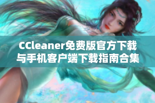 CCleaner免费版官方下载与手机客户端下载指南合集