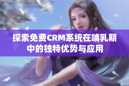 探索免费CRM系统在哺乳期中的独特优势与应用