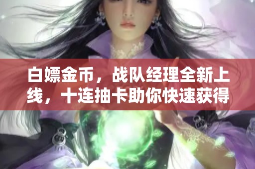 白嫖金币，战队经理全新上线，十连抽卡助你快速获得S级角色