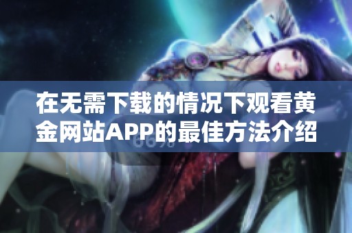 在无需下载的情况下观看黄金网站APP的最佳方法介绍