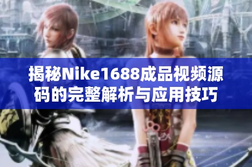 揭秘Nike1688成品视频源码的完整解析与应用技巧