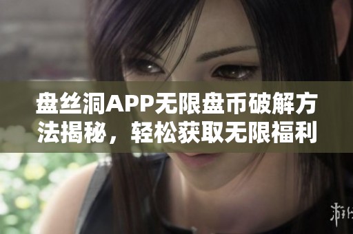 盘丝洞APP无限盘币破解方法揭秘，轻松获取无限福利