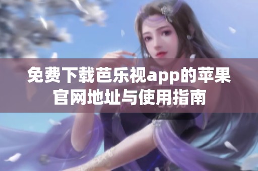 免费下载芭乐视app的苹果官网地址与使用指南