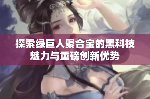 探索绿巨人聚合宝的黑科技魅力与重磅创新优势