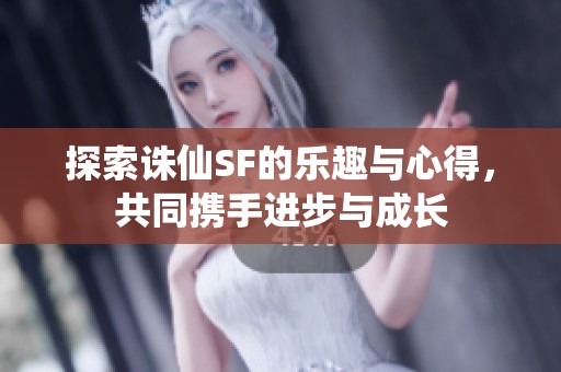 探索诛仙SF的乐趣与心得，共同携手进步与成长