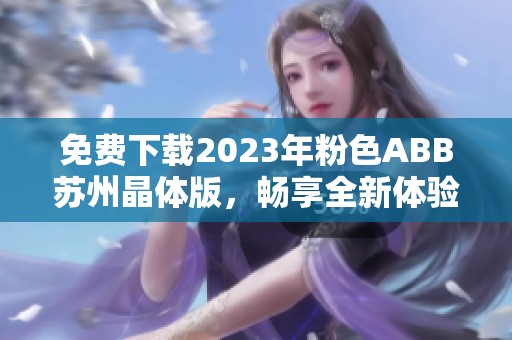 免费下载2023年粉色ABB苏州晶体版，畅享全新体验