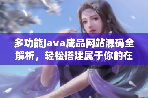 多功能Java成品网站源码全解析，轻松搭建属于你的在线平台