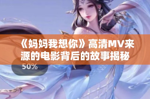 《妈妈我想你》高清MV来源的电影背后的故事揭秘