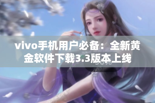 vivo手机用户必备：全新黄金软件下载3.3版本上线