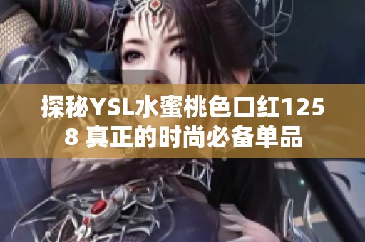 探秘YSL水蜜桃色口红1258 真正的时尚必备单品