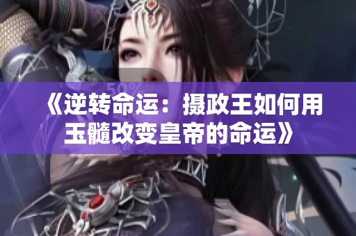 《逆转命运：摄政王如何用玉髓改变皇帝的命运》