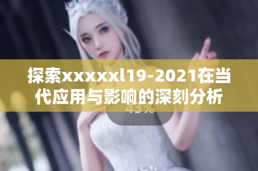 探索xxxxxl19-2021在当代应用与影响的深刻分析