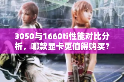 3050与1660ti性能对比分析，哪款显卡更值得购买？