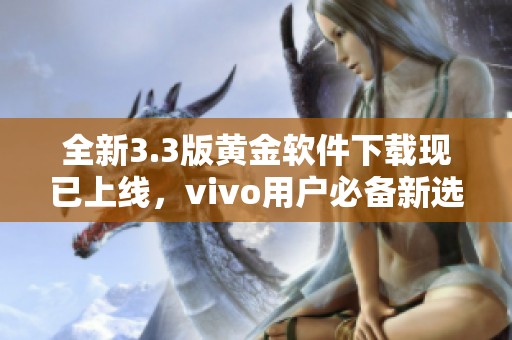 全新3.3版黄金软件下载现已上线，vivo用户必备新选择