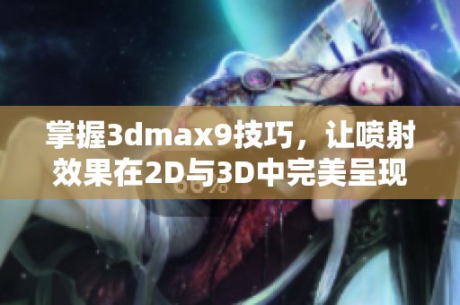 掌握3dmax9技巧，让喷射效果在2D与3D中完美呈现