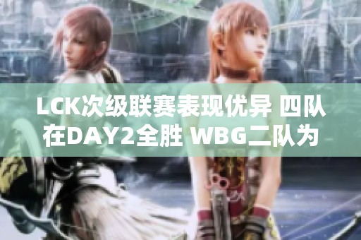 LCK次级联赛表现优异 四队在DAY2全胜 WBG二队为LDL唯一胜者