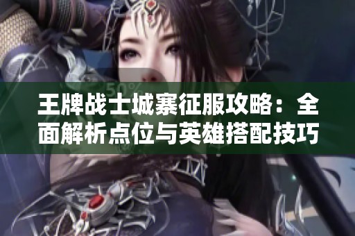 王牌战士城寨征服攻略：全面解析点位与英雄搭配技巧