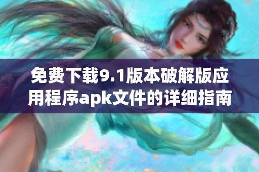 免费下载9.1版本破解版应用程序apk文件的详细指南