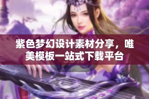 紫色梦幻设计素材分享，唯美模板一站式下载平台