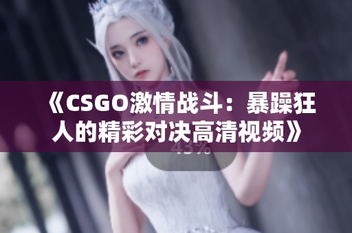 《CSGO激情战斗：暴躁狂人的精彩对决高清视频》