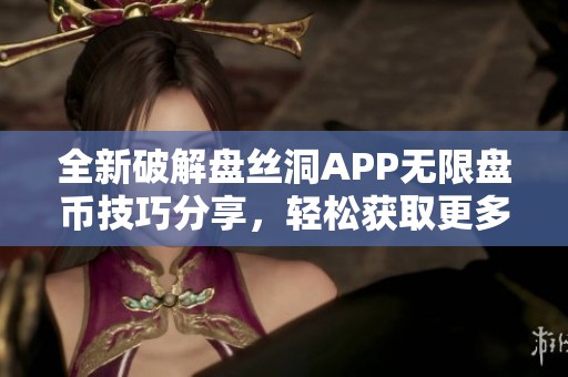 全新破解盘丝洞APP无限盘币技巧分享，轻松获取更多收益