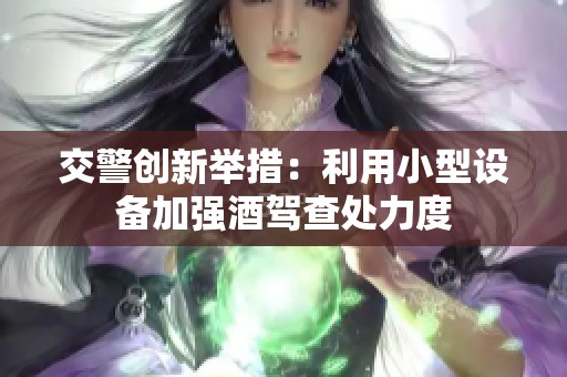 交警创新举措：利用小型设备加强酒驾查处力度