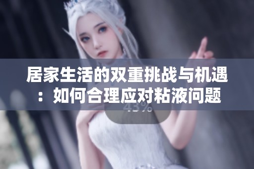 居家生活的双重挑战与机遇：如何合理应对粘液问题