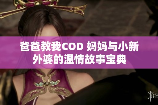 爸爸教我COD 妈妈与小新外婆的温情故事宝典