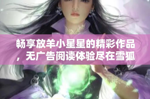 畅享放羊小星星的精彩作品，无广告阅读体验尽在雪狐小说网