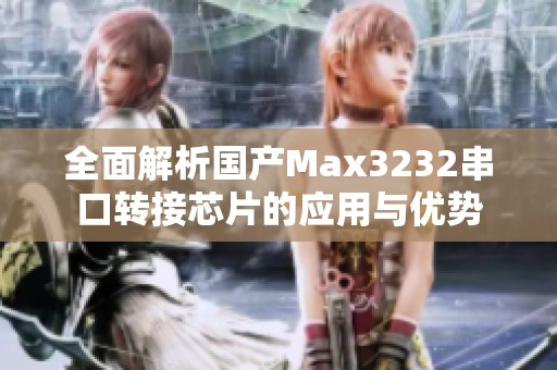 全面解析国产Max3232串口转接芯片的应用与优势