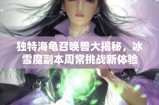 独特海龟召唤兽大揭秘，冰雪魔副本周常挑战新体验