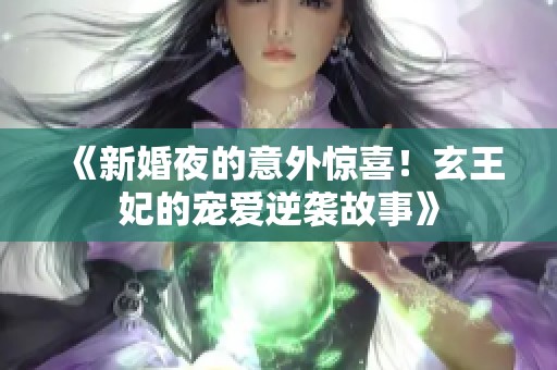 《新婚夜的意外惊喜！玄王妃的宠爱逆袭故事》