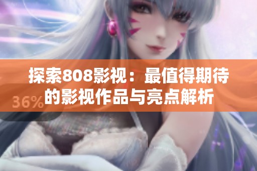 探索808影视：最值得期待的影视作品与亮点解析