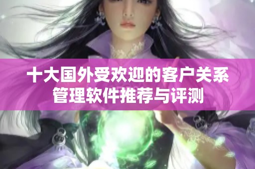 十大国外受欢迎的客户关系管理软件推荐与评测