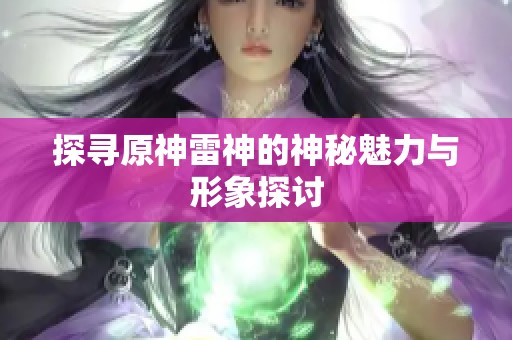 探寻原神雷神的神秘魅力与形象探讨