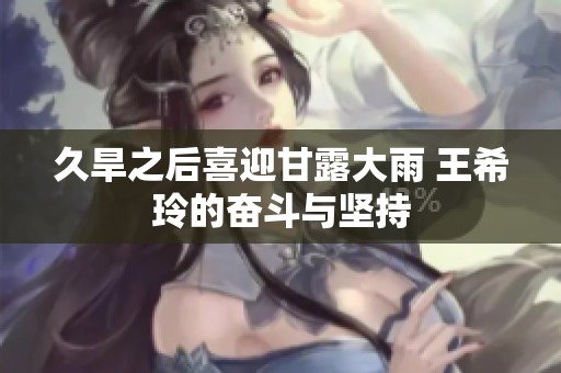 久旱之后喜迎甘露大雨 王希玲的奋斗与坚持