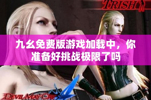 九幺免费版游戏加载中，你准备好挑战极限了吗
