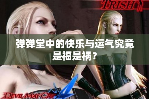 弹弹堂中的快乐与运气究竟是福是祸？