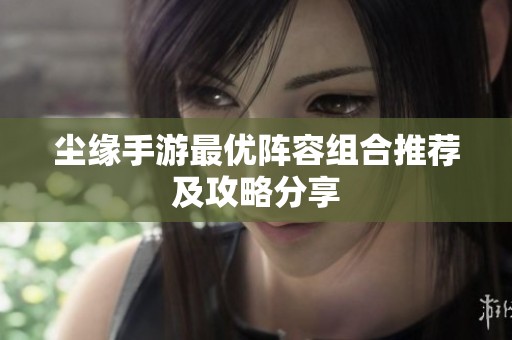 尘缘手游最优阵容组合推荐及攻略分享