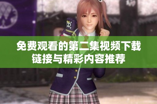 免费观看的第二集视频下载链接与精彩内容推荐