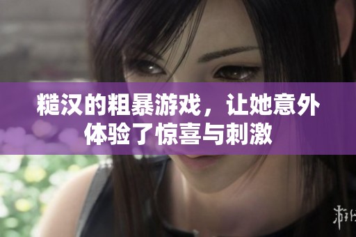 糙汉的粗暴游戏，让她意外体验了惊喜与刺激