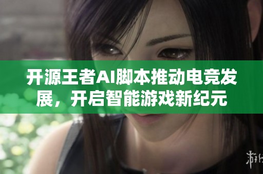 开源王者AI脚本推动电竞发展，开启智能游戏新纪元