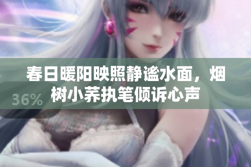 春日暖阳映照静谧水面，烟树小荞执笔倾诉心声