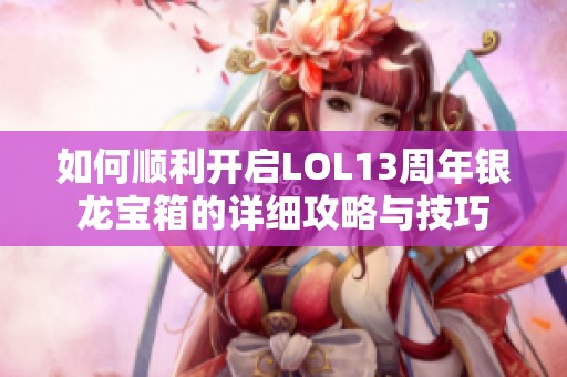 如何顺利开启LOL13周年银龙宝箱的详细攻略与技巧