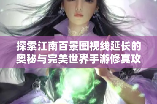 探索江南百景图视线延长的奥秘与完美世界手游修真攻略