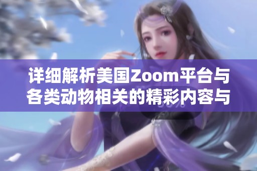 详细解析美国Zoom平台与各类动物相关的精彩内容与应用