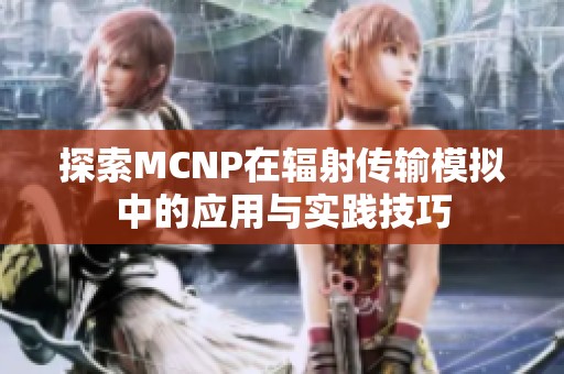 探索MCNP在辐射传输模拟中的应用与实践技巧