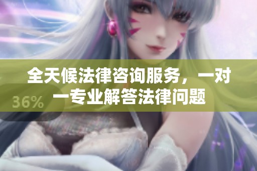 全天候法律咨询服务，一对一专业解答法律问题