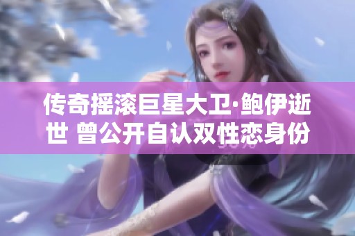 传奇摇滚巨星大卫·鲍伊逝世 曾公开自认双性恋身份