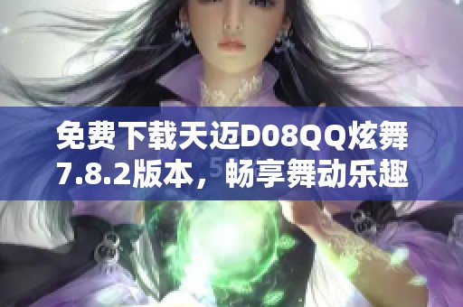 免费下载天迈D08QQ炫舞7.8.2版本，畅享舞动乐趣